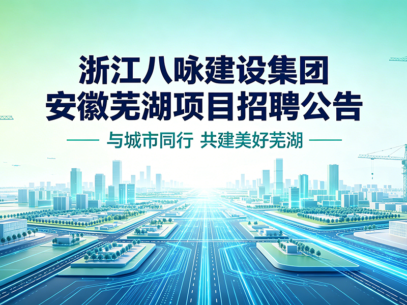 浙江八咏建设集团安徽芜湖项目——招聘公告